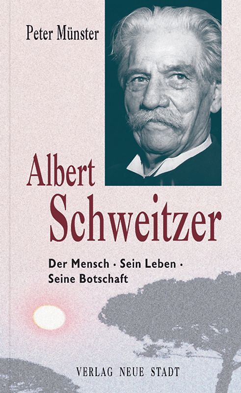 Albert Schweitzer. Der Mensch - Sein Leben - Seine Botschaft