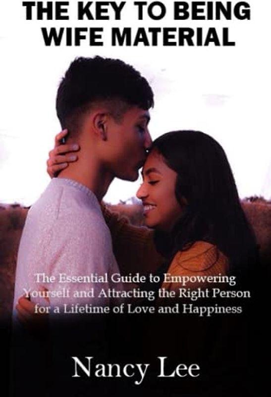 THE KEY TO BEING WIFE MATERIAL: The Essential Guide to Empowering Yourself and Attracting the Right Person for a Lifetime of Love and Happiness