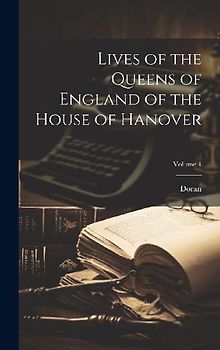 Lives of the Queens of England of the House of Hanover; Volume 1