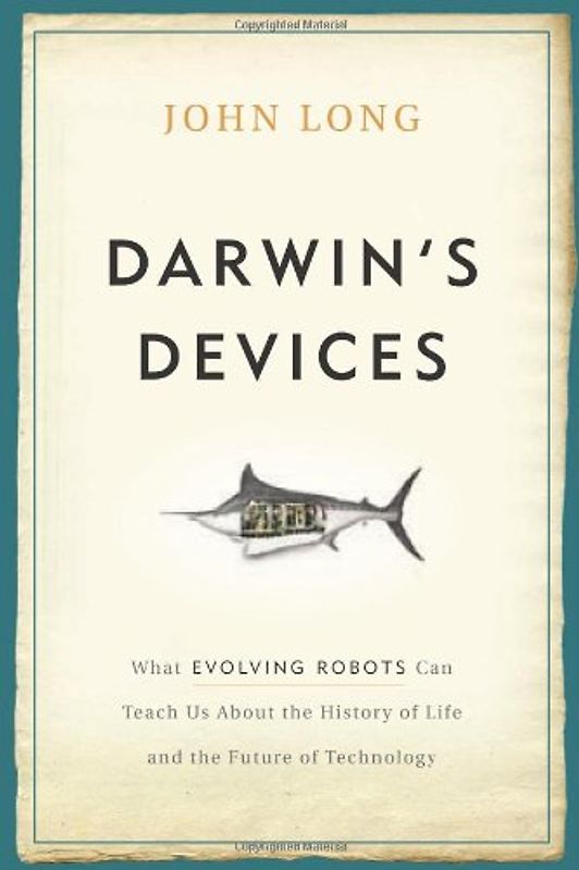 Darwin's Devices: What Evolving Robots Can Teach Us about the History of Life and the Future of Technology - John Long
