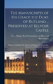 The Manuscripts of His Grace the Duke of Rutland ... Preserved at Belvoir Castle: Charters, Cartularies, Etc. Letters and Papers, Supplementary. Extra