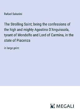The Strolling Saint; being the confessions of the high and mighty Agostino D'Anguissola, tyrant of Mondolfo and Lord of Carmina, in the state of Piacenza