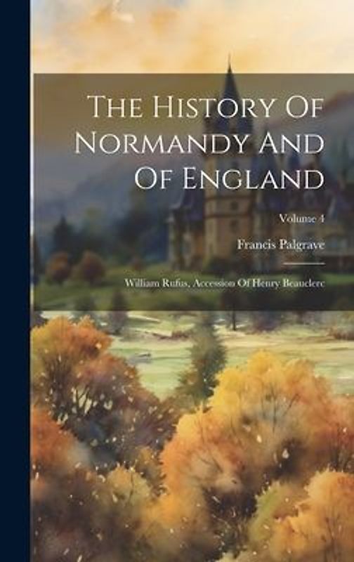 The History Of Normandy And Of England: William Rufus, Accession Of Henry Beauclerc; Volume 4
