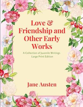 Love & Friendship and Other Early Works: A Collection of Juvenile Writings - Large Print Edition