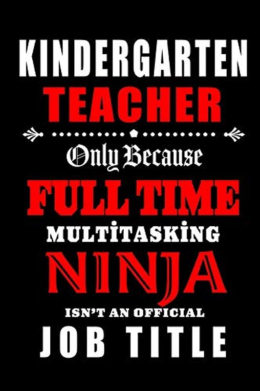 Kindergarten Teacher Only Because Full Time Multitasking Ninja Isn't An Official Job Title: Teacher Appreciation Gift: Blank Lined Notebook, Journal, ... teachers ( alternative to Thank You Card )