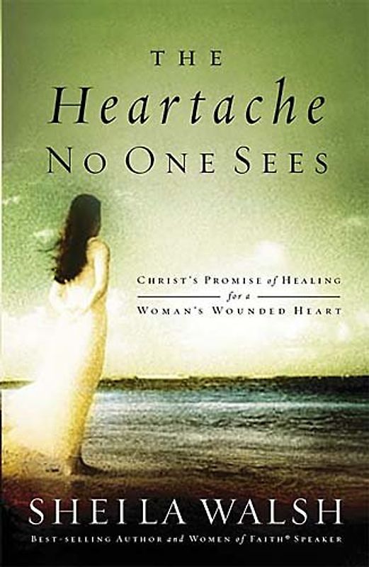 The Heartache No One Sees: Real Healing for a Woman's Wounded Heart - Sheila Walsh [Hardcover]