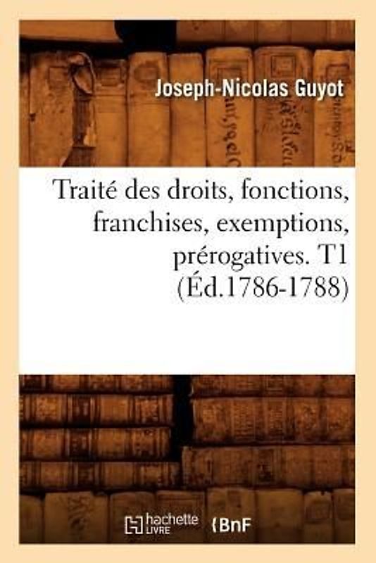 Traité Des Droits, Fonctions, Franchises, Exemptions, Prérogatives. T1 (Éd.1786-1788)