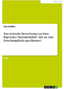 Eine kritische Betrachtung von Irina Rajewskys "Intermedialität". Hat sie eine Forschungslücke geschlossen?