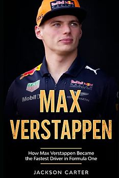 Max Verstappen: How Max Verstappen Became the Fastest Driver in Formula One