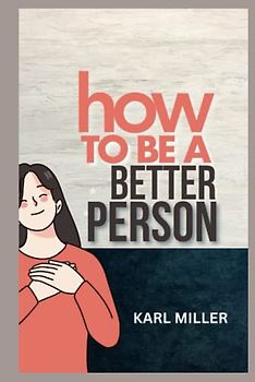 How To Be A Better Person: A Detailed Outline To Self Discovery and Uniqueness