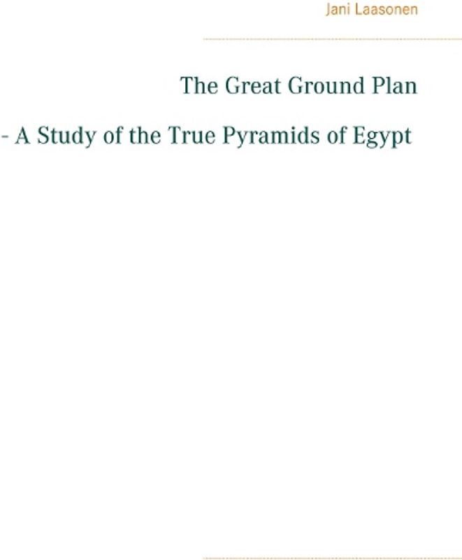 The Great Ground Plan - A Study of the True Pyramids of Egypt