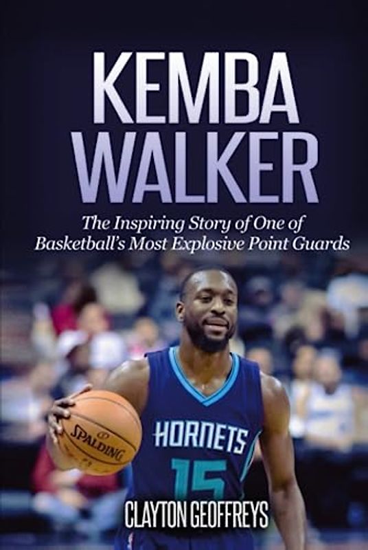 Kemba Walker: The Inspiring Story of One of Basketball's Most Explosive Point Guards (Basketball Biography Books)