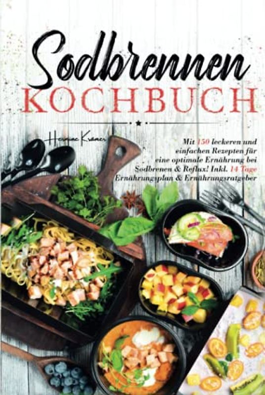 Sodbrennen Kochbuch: Mit 150 leckeren und einfachen Rezepten für eine optimale Ernährung bei Sodbrennen und Reflux! Inkl. 14 Tage Ernährungsplan und Ernährungsratgeber.