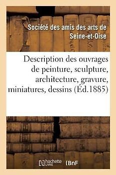 Description Des Ouvrages de Peinture, Sculpture, Architecture, Gravure, Miniatures, Dessins Et