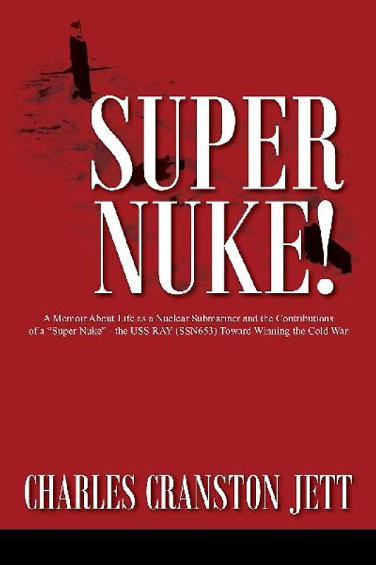 Super Nuke! A Memoir About Life as a Nuclear Submariner and the Contributions of a "Super Nuke" -  the USS RAY (SSN653) Toward Winning the Cold War