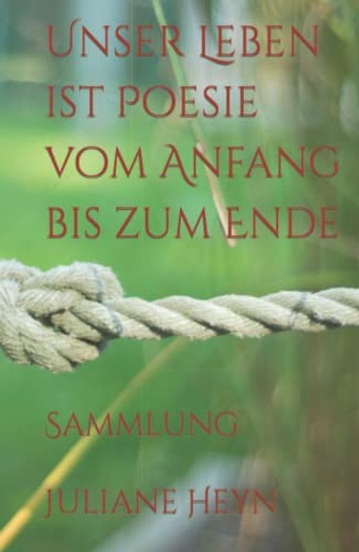 Unser Leben ist Poesie vom Anfang bis zum Ende: Sammlung