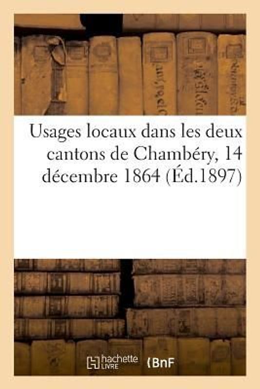 Usages Locaux Dans Les Deux Cantons de Chambéry, 14 Décembre 1864
