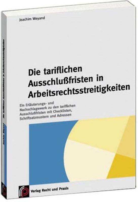 Tarifliche Ausschlussfristen in Arbeitsrechtstreitigkeiten. Ein Erläuterungs- und Nachschlagewerk zu den tariflichen Ausschlussfristen mit Checklisten, Schriftsatzmustern und Adressen