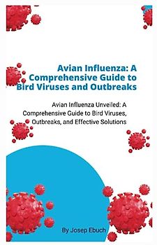 Avian Influenza: A Comprehensive Guide to Bird Viruses and Outbreaks: Avian Influenza Unveiled: A Comprehensive Guide to Bird Viruses, Outbreaks, and Effective Solutions