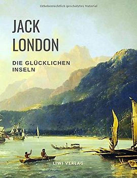 Die glücklichen Inseln (Aloha Oe / Das Haus des Stolzes / Koolau, der Aussätzige und weitere Erzählungen): Übersetzt von Erwin Magnus