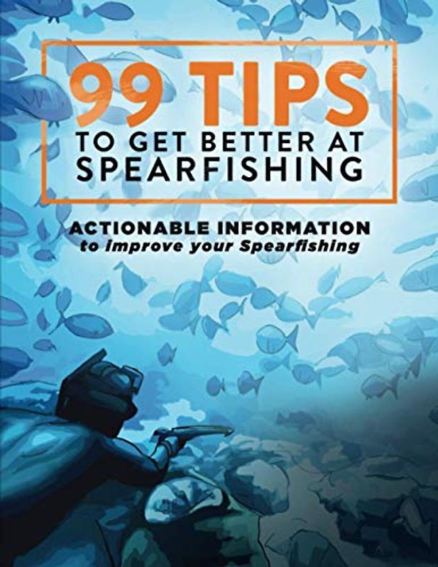 99 Tips to Get Better at Spearfishing: Actionable information to improve your spearfishing