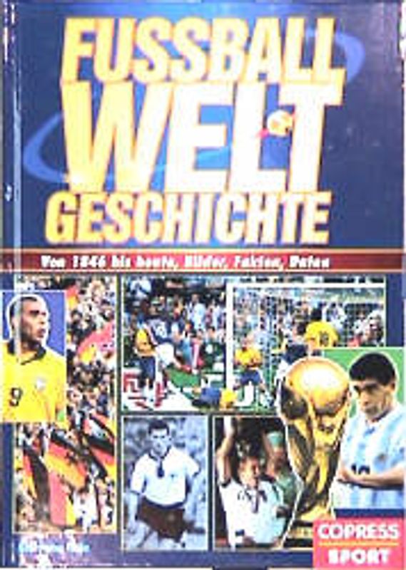 Fussball-Weltgeschichte. Von 1846 bis heute: Bilder, Fakten, Daten