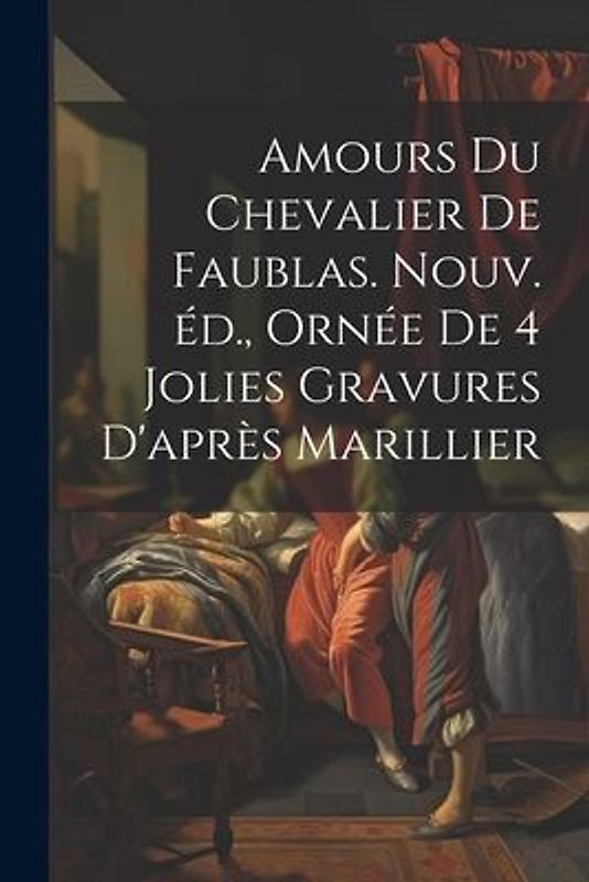 Amours du chevalier de Faublas. Nouv. éd., ornée de 4 jolies gravures d'après Marillier