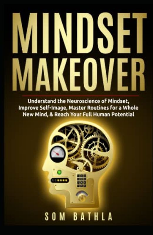 Mindset Makeover: Understand the Neuroscience of Mindset, Improve Self-Image, Master Routines for a Whole New Mind, & Reach your Full Human Potential (Personal Mastery Series, Band 1)