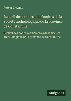 Recueil des notices et mémoires de la Société archélologique de la province de Constantine
