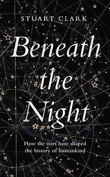 Beneath the Night: How the stars have shaped the history of humankind