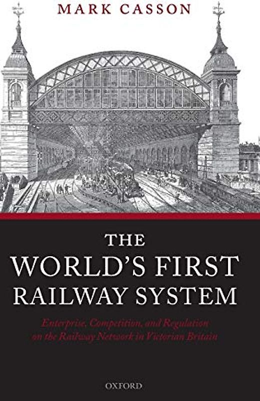 World's First Railway System: Enterprise, Competition, and Regulation on the Railway Network in Victorian Britain