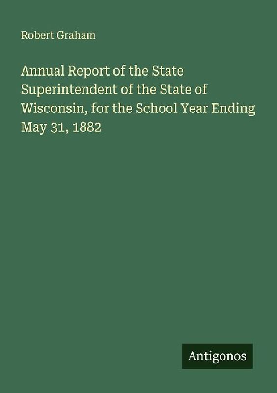 Annual Report of the State Superintendent of the State of Wisconsin, for the School Year Ending May 31, 1882