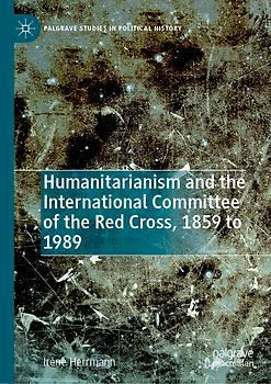 Humanitarianism and the International Committee of the Red Cross, 1859 to 1989