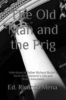The Old Man and the Prig: Selections of Father Richard Butler’s book on Santayana’s Life and Work Annotated