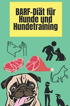 BARF-Diät für Hunde und Hundetraining: Wie Sie Ihren Hund füttern und ausbilden, um seine Gesundheit zu maximieren, sein Immunsystem zu stärken und ... hundetrainer, hundeernährung, BARF, Band 1)
