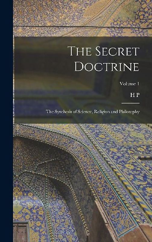 The Secret Doctrine; the Synthesis of Science, Religion and Philosophy; Volume 1
