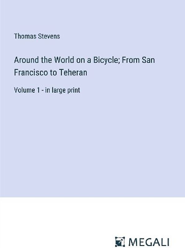 Around the World on a Bicycle; From San Francisco to Teheran