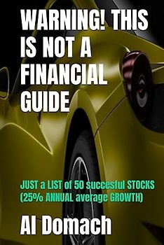 WARNING! THIS IS NOT A FINANCIAL GUIDE: JUST a LIST of 50 succesful STOCKS (25% ANNUAL average GROWTH) (JUST a LIST of succesful STOCKS)