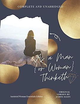As a Man {Or Woman} Thinketh: Complete, Annotated and Unabridged (As A Man Thinketh, Band 1)