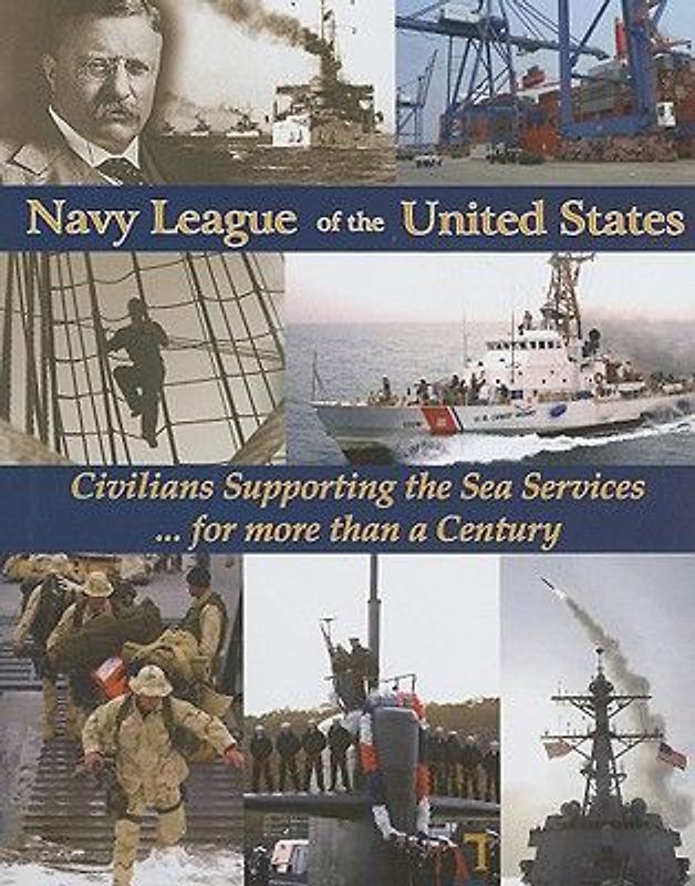 Navy League of the United States: Civilians Supporting the Sea Services for More Than a Century