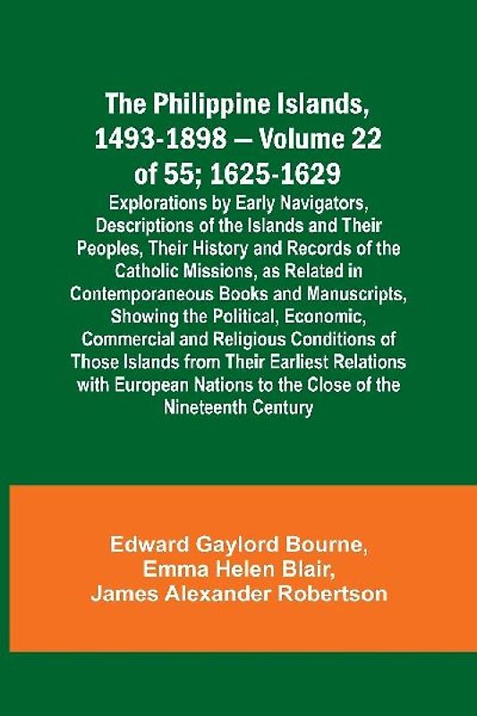 The Philippine Islands, 1493-1898 - Volume 22 of 55 ; 1625-1629; Explorations by Early Navigators, Descriptions of the Islands and Their Peoples, Their History and Records of the Catholic Missions, as Related in Contemporaneous Books and Manuscripts, Show