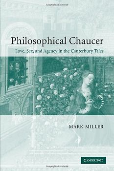 Philosophical Chaucer: Love, Sex, and Agency in the Canterbury Tales (Cambridge Studies in Medieval Literature, Band 55) - Miller, Mark