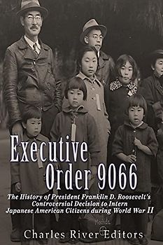 Executive Order 9066: The History of President Franklin D. Roosevelt’s Controversial Decision to Intern Japanese American Citizens During World War II