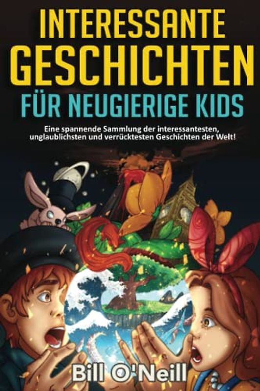 Interessante Geschichten für neugierige Kids: Eine spannende Sammlung der interessantesten, unglaublichsten und verrücktesten Geschichten der Welt!
