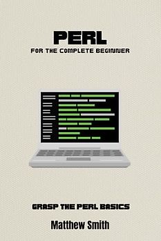 Perl for the Complete Beginner: Grasp the Perl basics (Information Technology for the Complete Beginner)