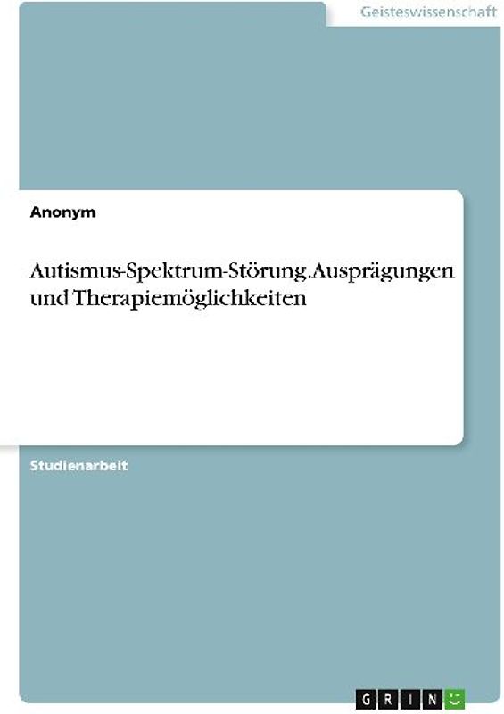 Autismus-Spektrum-Störung. Ausprägungen und Therapiemöglichkeiten