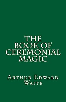 The Book of Ceremonial Magic (A Timeless Classic): By Arthur Edward Waite
