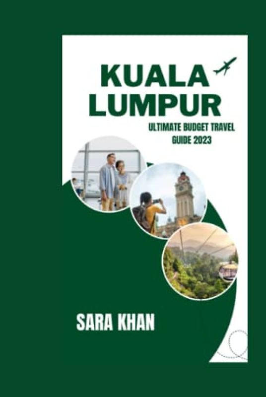 KUALA LUMPUR ULTIMATE BUDGET TRAVEL GUIDE 2023: "Saving Money in Kuala Lumpur: Practical advice for budget-conscious travelers" (SARA KHAN TRAVEL GUIDE BOOKS, Band 2)