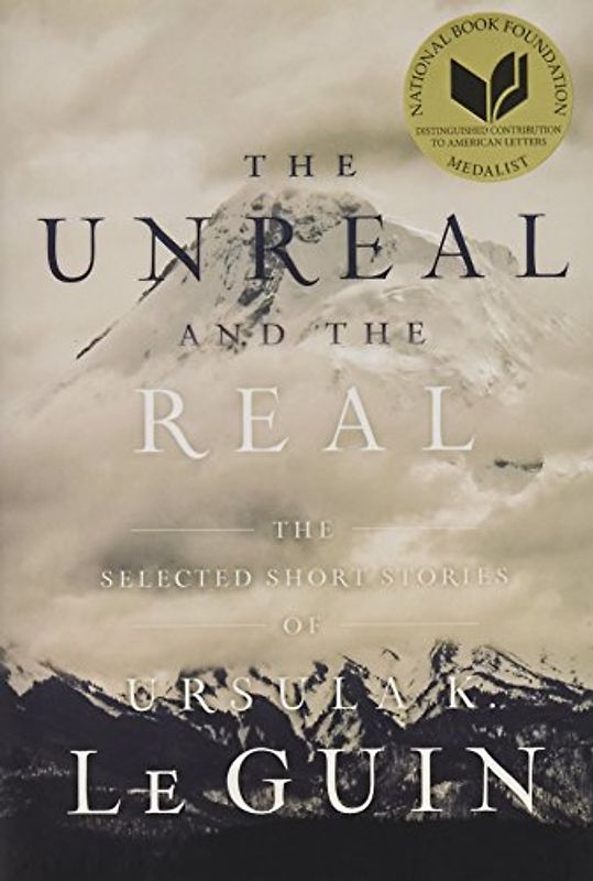 UNREAL AND THE REAL: The Selected Short Stories of Ursula K. Le Guin