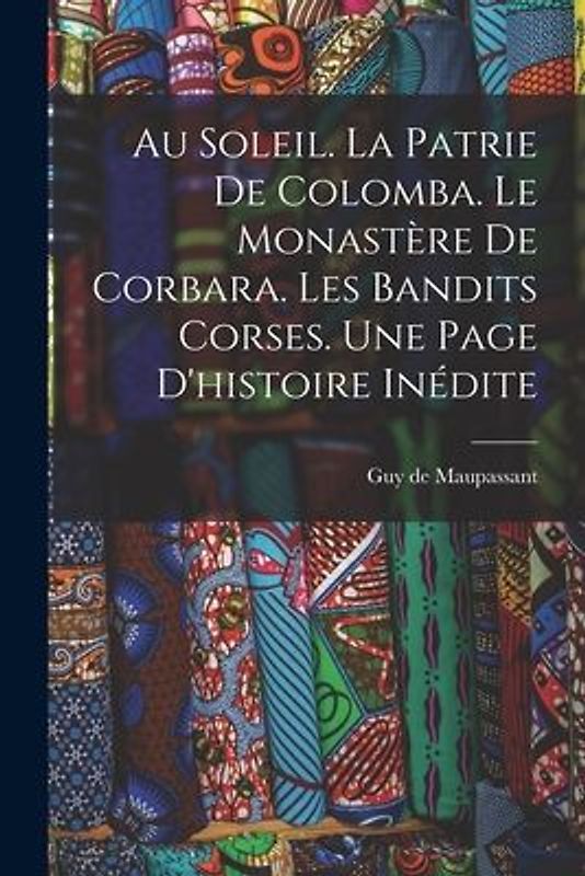 Au soleil. La patrie de Colomba. Le monastère de Corbara. Les bandits Corses. Une page d'histoire inédite